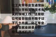 化工大学毕业生通常从事与化学和生物技术有关的领域工作。这些职位可能包括但不限于以下几个方面，化工专业毕业生就业前景分析，相关领域的岗位