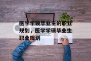 医学学硕毕业生的职业规划，医学学硕毕业生职业规划