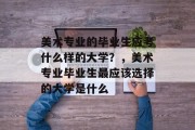 美术专业的毕业生应考什么样的大学？，美术专业毕业生最应该选择的大学是什么
