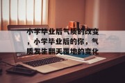 小学毕业后气质的改变，小学毕业后的你，气质发生翻天覆地的变化