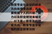 教育专业毕业后的就业方向有很多选择，具体要根据个人的兴趣、能力以及职业规划来确定。以下是一些常见的就业方向，教育专业毕业后的就业前景分析