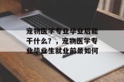 宠物医学专业毕业后能干什么？，宠物医学专业毕业生就业前景如何
