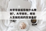 大学毕业后你有什么规划?，大学四年，规划人生新阶段的你准备好了吗?