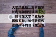 大学毕业后，不再做家长的你如何管理孩子？，如何在大学毕业后不再做家长，如何教育和管理孩子的现代生活方式