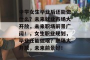 中学女生毕业后还能做什么？未来就业市场大开放，未来职场前景广阔！，女生职业规划，毕业还能做啥？职场大开放，未来前景好！