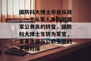 国防科大博士毕业从政，一个从军人身份到国家公务员的转变，国防科大博士生转为军官，军事生涯与公职生涯的无缝对接