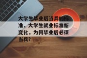 大学生毕业后当兵的标准，大学生就业标准新变化，为何毕业后必须当兵?