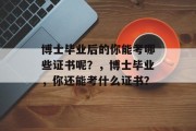 博士毕业后的你能考哪些证书呢？，博士毕业，你还能考什么证书？