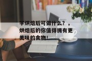 学烘焙后可做什么？，烘焙后的你值得拥有更美味的食物！