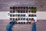 英国大学毕业生的职业选择—根据就业市场趋势进行的分析，英国大学毕业生的职业选择，就业市场趋势分析