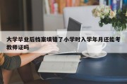 大学毕业后档案填错了小学时入学年月还能考教师证吗