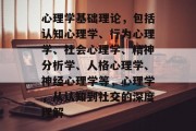 心理学基础理论，包括认知心理学、行为心理学、社会心理学、精神分析学、人格心理学、神经心理学等，心理学，从认知到社交的深度理解