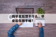 我毕业后想干什么，毕业后你想干啥?