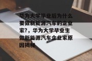华为大学毕业后为什么要做新能源汽车的企业家?，华为大学毕业生做新能源汽车企业家原因揭秘