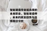 智能建造毕业后选择的未来职业，智能建造师，未来的就业趋势与选择路径分析