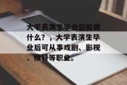 大学表演生毕业后能做什么？，大学表演生毕业后可从事戏剧、影视、模特等职业。