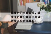 毕业后的当兵政策，就业压力大？大学生可以考虑退役后回军服！