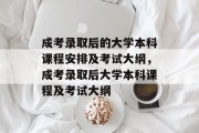 成考录取后的大学本科课程安排及考试大纲，成考录取后大学本科课程及考试大纲