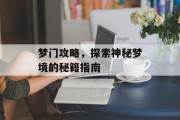 梦门攻略，探索神秘梦境的秘籍指南