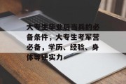 大专生毕业后当兵的必备条件，大专生考军营必备，学历、经验、身体等硬实力