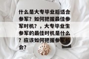 什么是大专毕业后适合参军？如何把握最佳参军时机？，大专毕业生参军的最佳时机是什么？应该如何把握参军机会？