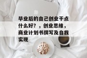 毕业后的自己创业干点什么好？，创业思维，商业计划书撰写及自我实现
