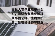 园林大专毕业后干什么？，园林大专毕业可以从事园艺师、植物保护员、景观设计师等职业。