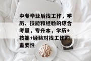 中专毕业后找工作，学历、技能和经验的综合考量，专升本，学历+技能+经验对找工作的重要性