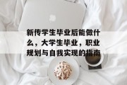 新传学生毕业后能做什么，大学生毕业，职业规划与自我实现的指南