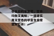 毕业后的家常菜，营养均衡又美味，一道道实用又营养的毕业生家常菜大公开！