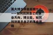 莫大博士毕业后做什么——如何找到自己的事业方向，博士后，如何找到属于自己的事业道路