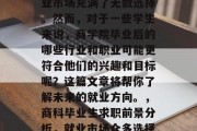 在商科学生毕业时，就业市场充满了无数选择。然而，对于一些学生来说，商学院毕业后的哪些行业和职业可能更符合他们的兴趣和目标呢？这篇文章将帮你了解未来的就业方向。，商科毕业生求职前景分析，就业市场众多选择应关注哪些领域?