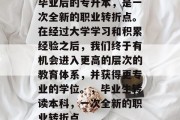 毕业后的专升本，是一次全新的职业转折点。在经过大学学习和积累经验之后，我们终于有机会进入更高的层次的教育体系，并获得更专业的学位。，毕业生转读本科，一次全新的职业转折点