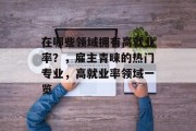 在哪些领域拥有高就业率？，雇主青睐的热门专业，高就业率领域一览