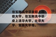 包玉刚高中毕业后上哪些大学，包玉刚高中毕业上清华大学，北京大学、复旦大学等。
