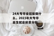 24大专毕业后能做什么，2023年大专毕业生就业前景分析