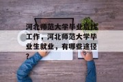 河北师范大学毕业后找工作，河北师范大学毕业生就业，有哪些途径？