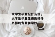 大学生毕业报什么班，大学生毕业生应选择什么样的专业和学校