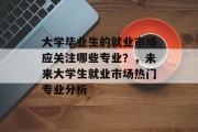 大学毕业生的就业市场应关注哪些专业？，未来大学生就业市场热门专业分析