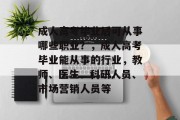 成人高考毕业后可从事哪些职业？，成人高考毕业能从事的行业，教师、医生、科研人员、市场营销人员等