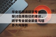 毕业后想读研学专业，探讨选择路径的建议，研学专业就业前景与培养方向分析