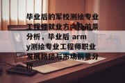 毕业后的军校测绘专业工程师就业方向及前景分析，毕业后 army测绘专业工程师职业发展路径与市场前景分析