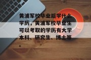 黄浦军校毕业后学什么学历，黄浦军校毕业生可以考取的学历有大学本科、研究生、博士等。