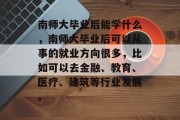 南师大毕业后能学什么，南师大毕业后可以从事的就业方向很多，比如可以去金融、教育、医疗、建筑等行业发展。