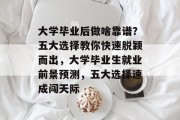 大学毕业后做啥靠谱？五大选择教你快速脱颖而出，大学毕业生就业前景预测，五大选择速成闯天际