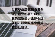 为何毕业后我想自己创业，创业不易？别急！我的建议是，选择合适领域、规划好商业模式和团队建设。