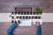 大学毕业后就业建议作文_毕业生就业的建议怎么写
