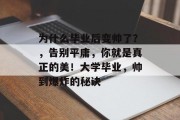 为什么毕业后变帅了？，告别平庸，你就是真正的美！大学毕业，帅到爆炸的秘诀