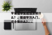 学葡语毕业后适合做什么？，葡语学习入门，适合做什么？