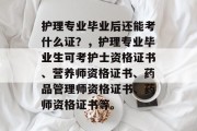 护理专业毕业后还能考什么证？，护理专业毕业生可考护士资格证书、营养师资格证书、药品管理师资格证书、药师资格证书等。